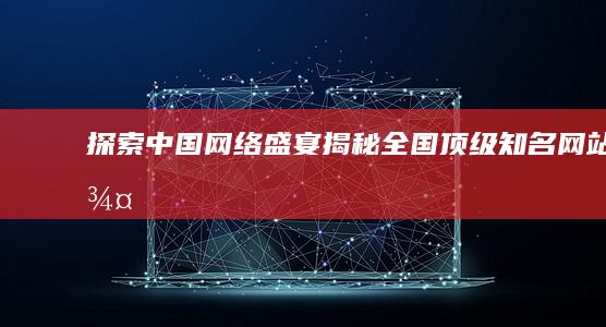 探索中国网络盛宴：揭秘全国顶级知名网站群